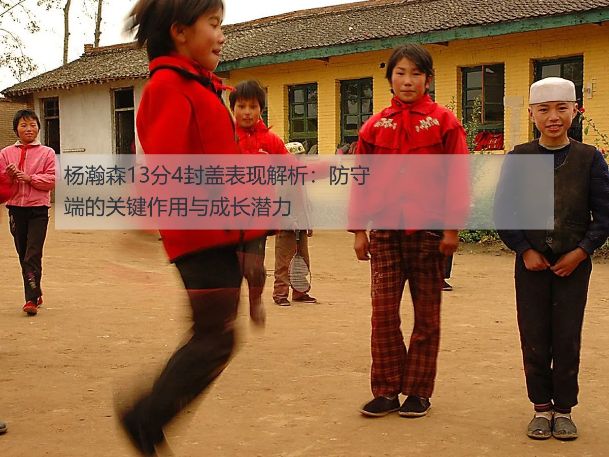 杨瀚森13分4封盖表现解析：防守端的关键作用与成长潜力